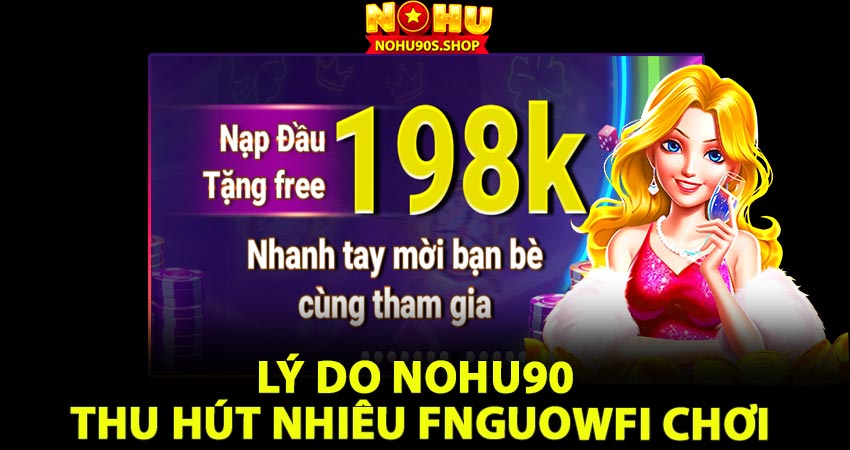 Lý do Nohu90 thu hút nhiều người chơi Nổ hũ 