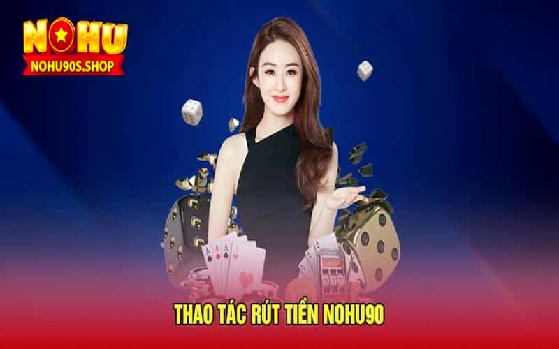 Thao tác rút tiền nohu90 trên điện thoại